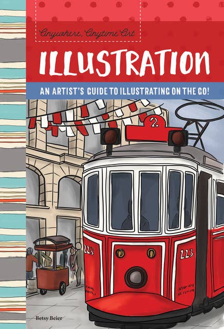 Anywhere, Anytime Art: Illustration (An artist's guide to illustration on the go!): An artist's guide to illustration on the go!