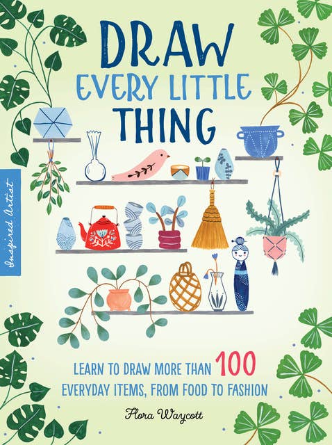 Draw Every Little Thing (Learn to draw more than 100 everyday items, from food to fashion): Learn to Draw More Than 100 Everyday Items, From Food to Fashion