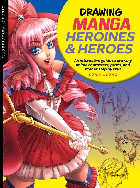 Illustration Studio: Drawing Manga Heroines and Heroes (An interactive guide to drawing anime characters, props, and scenes step by step): An interactive guide to drawing anime characters, props, and scenes step by step