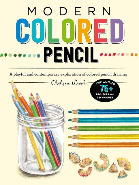 Modern Colored Pencil (A playful and contemporary exploration of colored pencil drawing - Includes 75+ Projects and Techniques): A playful and contemporary exploration of colored pencil drawing - Includes 75+ Projects and Techniques