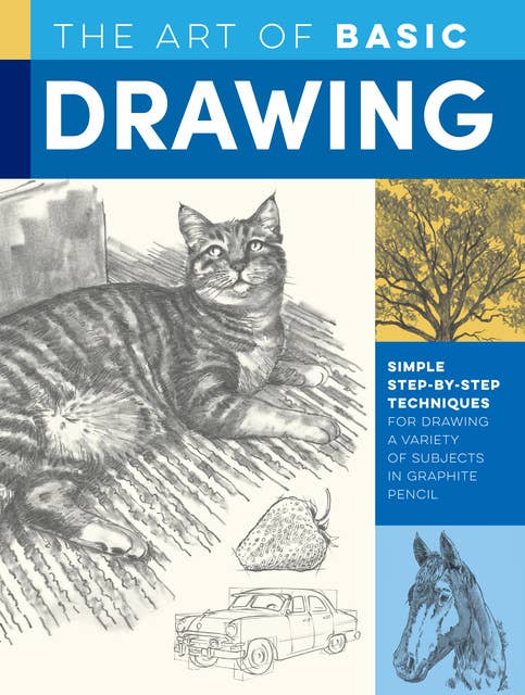 The Art of Basic Drawing (Simple step-by-step techniques for drawing a variety of subjects in graphite pencil): Simple step-by-step techniques for drawing a variety of subjects in graphite pencil