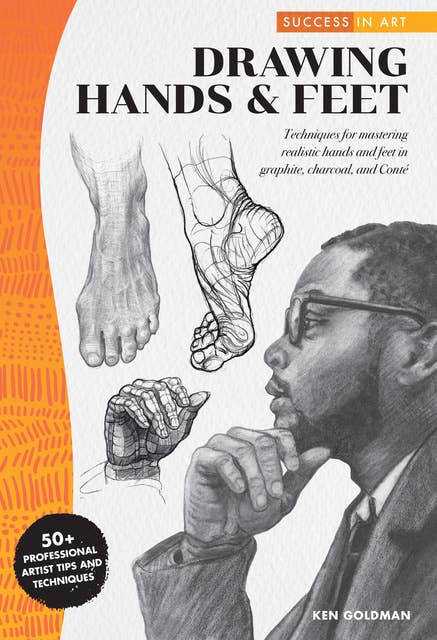 Success in Art: Drawing Hands & Feet (Techniques for mastering realistic hands and feet in graphite, charcoal, and Conté - 50+ Professional Artist Tips and Techniques): Techniques for mastering realistic hands and feet in graphite, charcoal, and Conte - 50+ Professional Artist Tips and Techniques