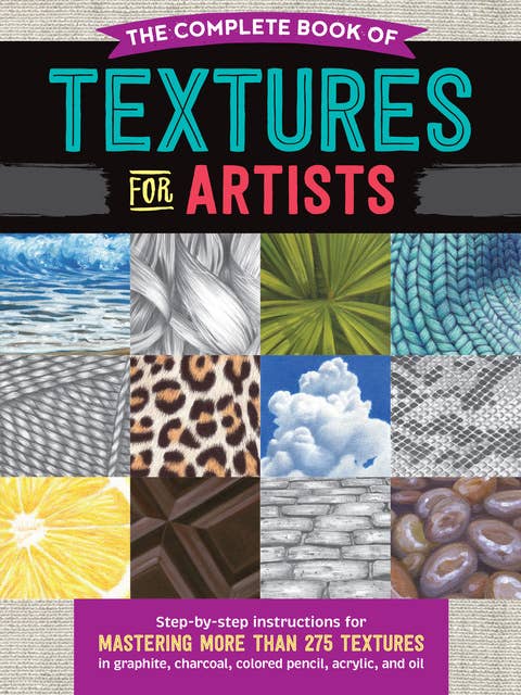 The Complete Book of Textures for Artists (Step-by-step instructions for mastering more than 275 textures in graphite, charcoal, colored pencil, acrylic, and oil): Step-by-step instructions for mastering more than 275 textures in graphite, charcoal, colored pencil, acrylic, and oil
