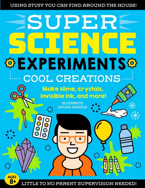 SUPER Science Experiments: Cool Creations: Make slime, crystals, invisible ink, and more!