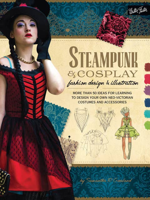 Steampunk & Cosplay Fashion Design & Illustration: More than 50 ideas for learning to design your own Neo-Victorian costumes and accessories