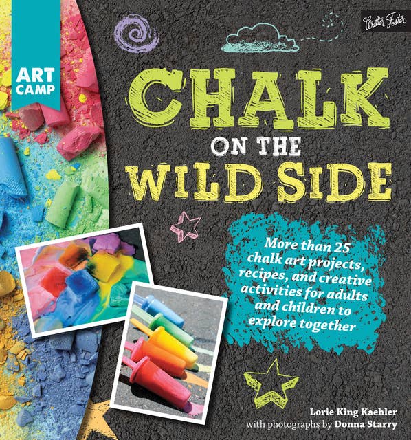 Chalk on the Wild Side (More than 25 chalk art projects, recipes, and creative activities for adults and children to explore together): More than 25 chalk art projects, recipes, and creative activities for adults and children to explore together