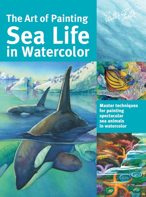 The Art of Painting Sea Life in Watercolor (Master techniques for painting spectacular sea animals in watercolor): Master techniques for painting spectacular sea animals in watercolor