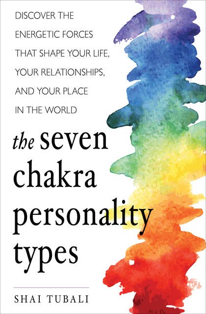 The Seven Chakra Personality Types: Discover the Energetic Forces That Shape Your Life, Your Relationships, and Your Place in the World
