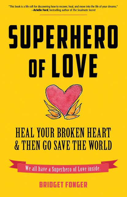 Superhero of Love: Heal Your Broken Heart & Then Go Save the World (Book on Anxiety, Healing Heartbreak, and for Fans of It's Called a Breakup Because It's Broken)