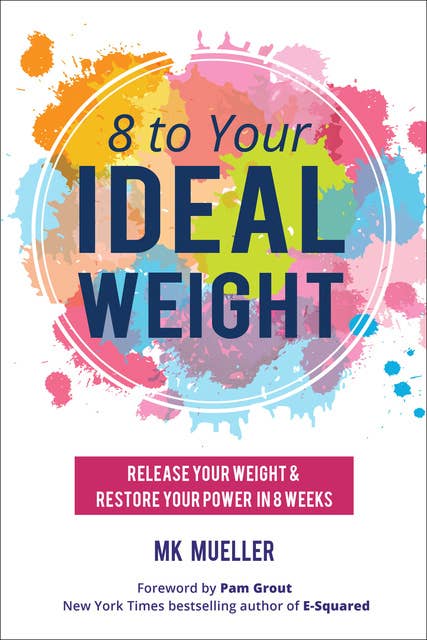 8 to Your Ideal Weight: Release Your Weight & Restore Your Power in 8 Weeks