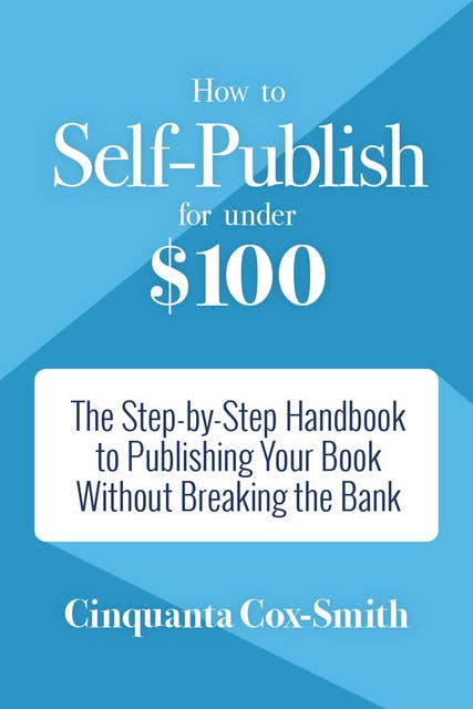How to Self-Publish for Under $100: The Step-by-Step Handbook to Publishing Your Book Without Breaking the Bank