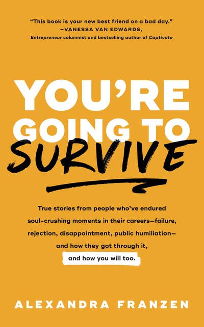 You're Going to Survive: True Stories from People Who've Endured Soul-Crushing Moments in Their Careers—Failure, Rejection, Disappointment, Public Humiliation—and How They Got Through It