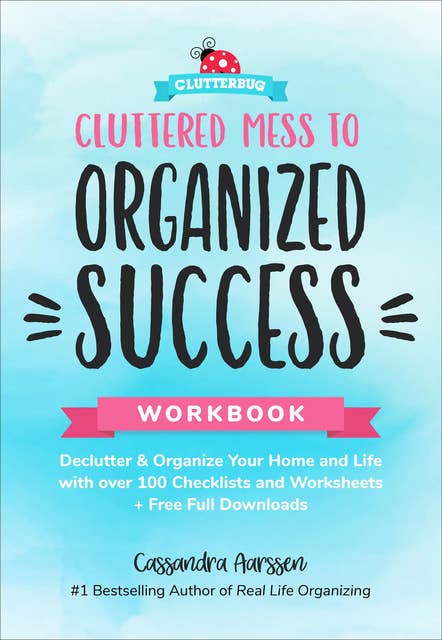 Cluttered Mess to Organized Success Workbook: Declutter & Organize Your Home and Life with over 100 Checklists and Worksheets + Free Full Downloads