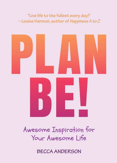 Plan Be!: Awesome Inspiration for Your Awesome Life