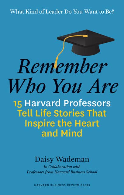 Remember Who You Are: 15 Harvard Professors Tell Life Stories That Inspire the Heart and Mind