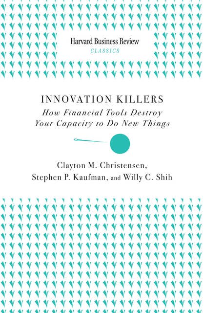 Innovation Killers: How Financial Tools Destroy Your Capacity to Do New Things 