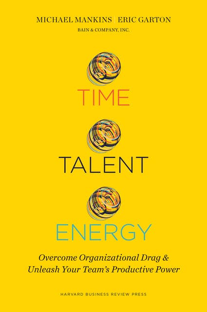 Time, Talent, Energy: Overcome Organizational Drag and Unleash Your Teams Productive Power