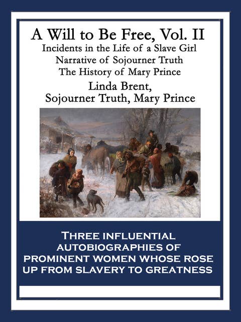 A Will to Be Free, Vol. II: Incidents in the Life of a Slave Girl; Narrative of Sojourner Truth; The History of Mary Prince, a West Indian Slave