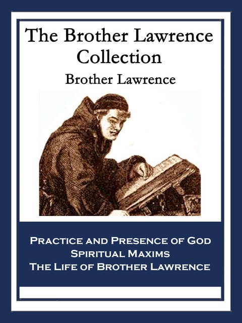 The Brother Lawrence Collection: Practice and Presence of God; Spiritual Maxims; The Life of Brother Lawrence