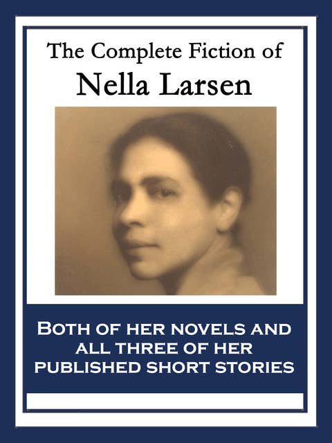 The Complete Fiction of Nella Larsen: With linked Table of Contents