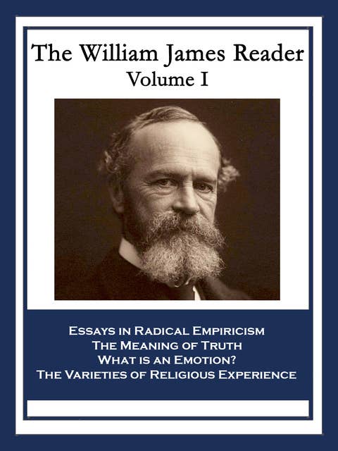 The William James Reader Volume I: Essays in Radical Empiricism; The Meaning of Truth; What is an Emotion?; The Varieties of Religious Experience