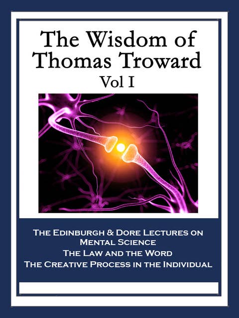 The Wisdom of Thomas Troward Vol I: The Edinburgh Lectures on Mental Science; The Dore Lectures on Mental Science; The Law and the Word; The Creative Process in the Individual