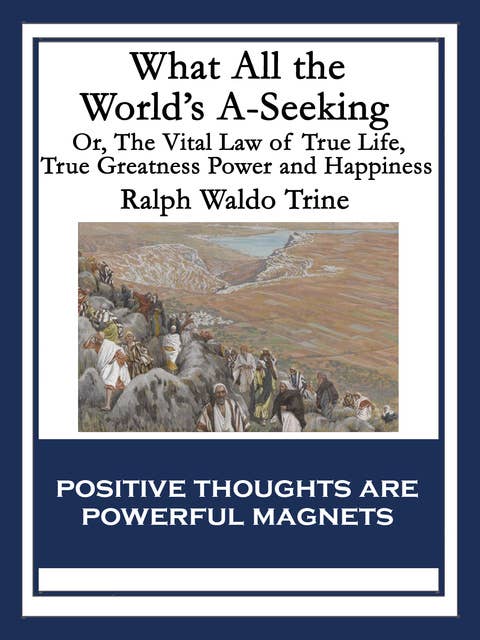 What All the World’s A-Seeking: Or, The Vital Law of True Life, True Greatness Power and Happiness