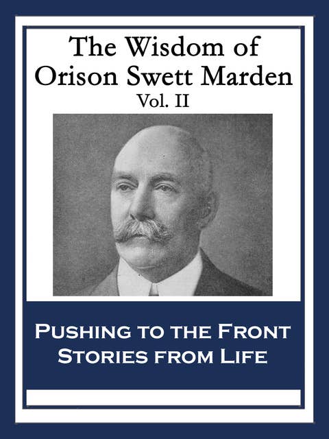 The Wisdom of Orison Swett Marden Vol. II: Pushing to the Front; Stories from Life