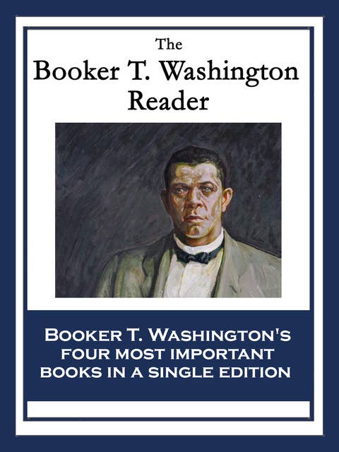 The Booker T. Washington Reader: Up From Slavery: An Autobiography; My Larger Education; Character Building; The Negro Problem