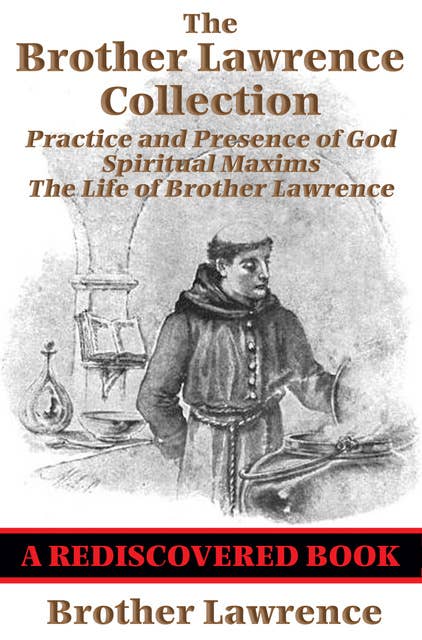 The Brother Lawrence Collection (Rediscovered Books): Practice and Presence of God; Spiritual Maxims; The Life of Brother Lawrence
