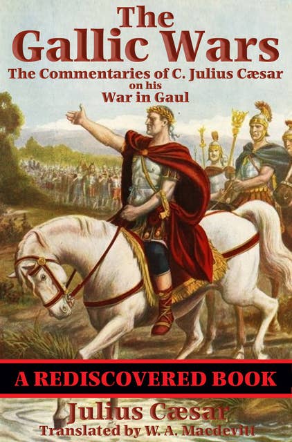 The Gallic Wars (Rediscovered Books): The Commentaries of C. Julius Cæsar on his War in Gaul