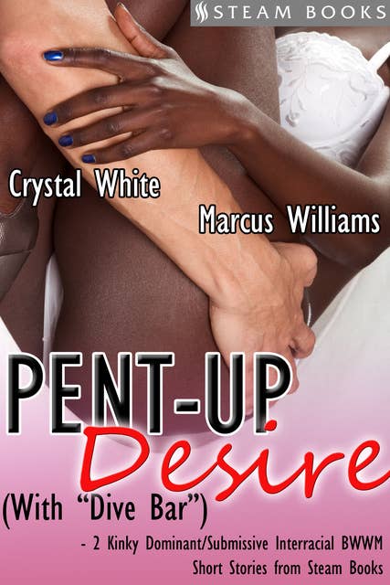 Pent-Up Desire (with "Dive Bar") - 2 Kinky Dominant/Submissive Interracial BWWM Short Stories from Steam Books