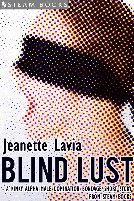 Blind Lust - A Kinky Alpha Male Domination Bondage Short Story from Steam Books