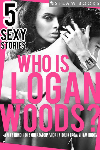 Who is Logan Woods? - A Sexy Bundle of 5 Outrageous Short Stories from Steam Books