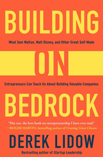 Building on Bedrock: What Sam Walton, Walt Disney, and Other Great Self-Made Entrepreneurs Can Teach Us About Building Valuable Companies