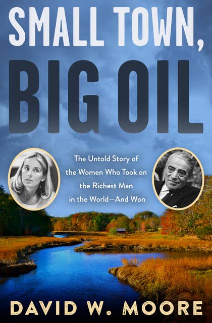 Small Town, Big Oil: The Untold Story of the Women Who Took on the Richest Man in the World—and Won