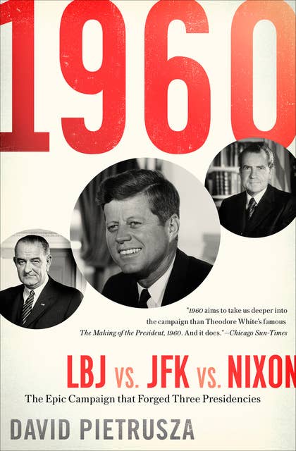 1960: LBJ vs. JFK vs. Nixon: The Epic Campaign that Forged Three Presidencies