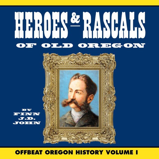 Heroes and Rascals of Old Oregon: Offbeat Oregon History Vol. 1