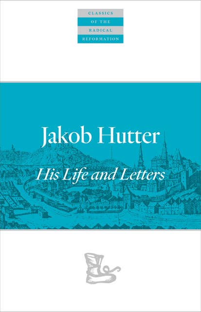 Jakob Hutter: His Life and Letters