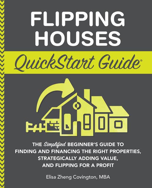 Flipping Houses QuickStart Guide: The Simplified Beginner’s Guide to Finding and Financing the Right Properties, Strategically Adding Value, and Flipping for a Profit