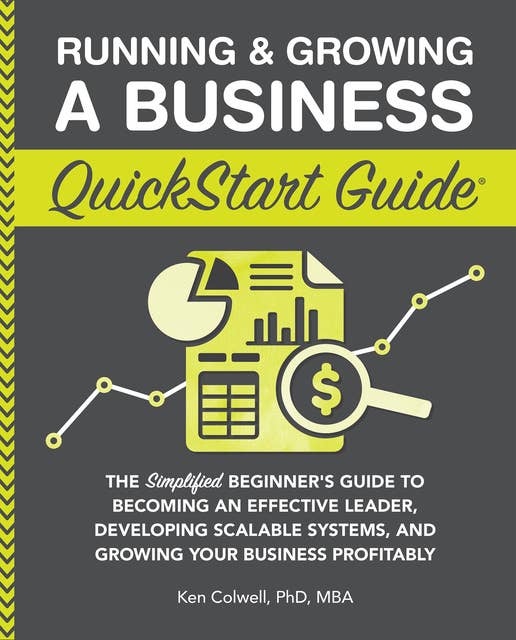 Running & Growing a Business QuickStart Guide: The Simplified Beginner’s Guide to Becoming an Effective Leader, Developing Scalable Systems and Growing Your Business Profitably