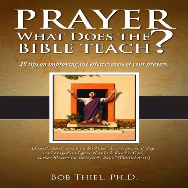 Prayer: What Does the Bible Teach?: 28 Tips on Improving the Effectiveness of Yoour Prayers