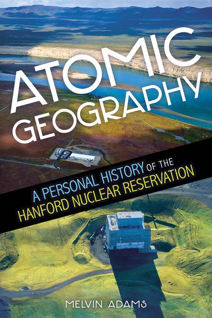 Atomic Geography: A Personal History of the Hanford Nuclear Reservation
