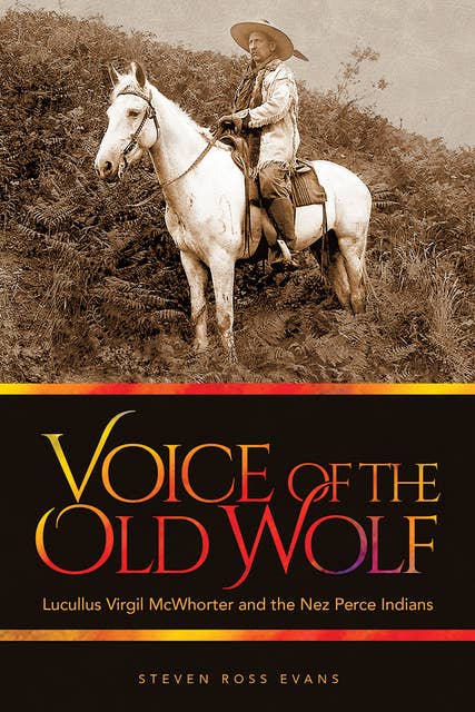 Voice of the Old Wolf: Lucullus Virgil McWhorter and the Nez Perce Indians