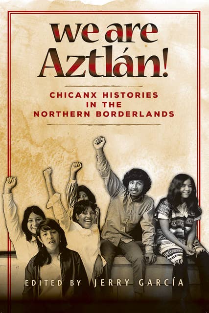 We Are Aztlán!: Chicanx Histories in the Northern Borderlands