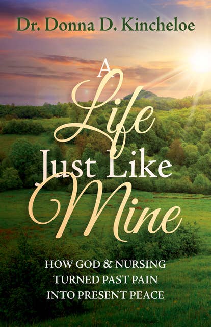 A Life Just Like Mine: How God and Nursing Turned Past Pain into Present Peace