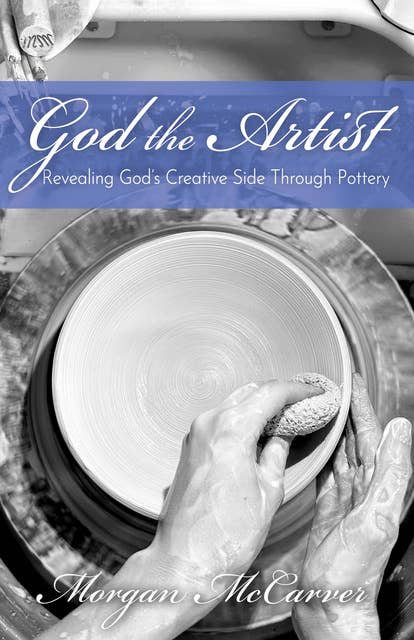 God the Artist: Revealing God’s Creative Side Through Pottery