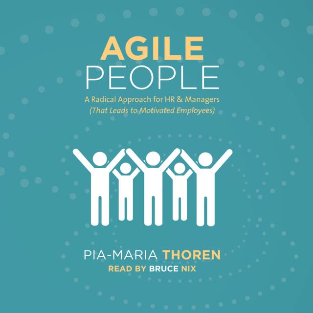 Agile People -A Radical Approach for HR and Managers: That Leads to Motivated Employees