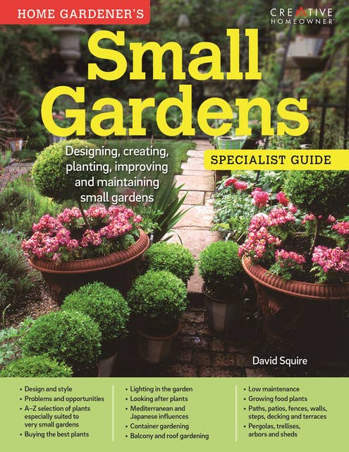 Small Gardens: Specialist Guide: Designing, creating, planting, improving and maintaining small gardens
