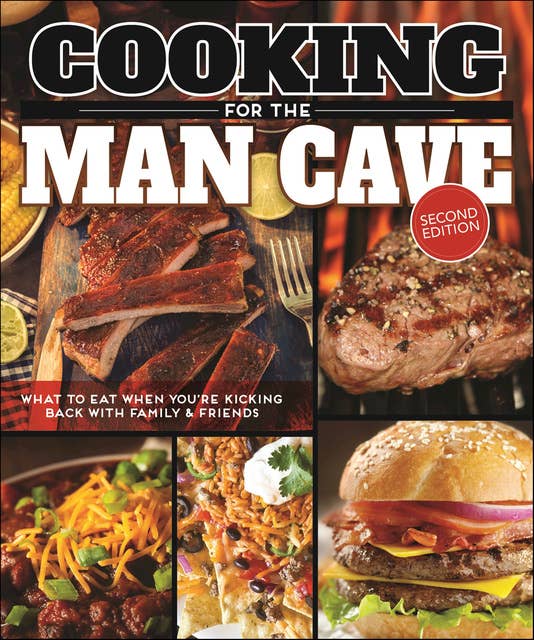Cooking for the Man Cave: What to Eat When You're Kicking Back with Family & Friends